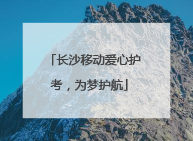 长沙移动爱心护考，为梦护航