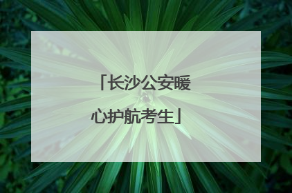 长沙公安暖心护航考生