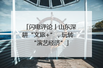 闪电评论丨山东深耕“文旅+”，玩转“演艺经济”