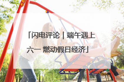 闪电评论｜端午遇上六一 燃动假日经济