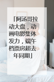 阿汤哥拉动大盘，动画电影集体发力，端午档票房超去年同期