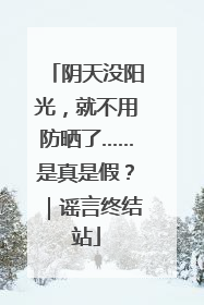 阴天没阳光，就不用防晒了……是真是假？｜谣言终结站