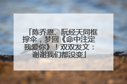 陈乔恩、阮经天同框撑伞，梦回《命中注定我爱你》！双双发文：谢谢我们都没变