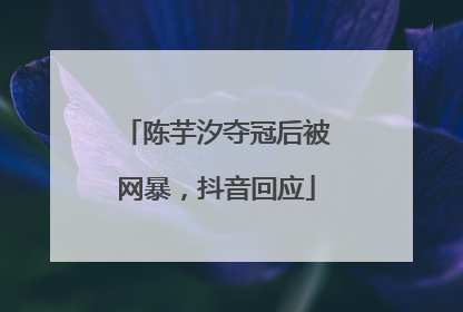 陈芋汐夺冠后被网暴，抖音回应
