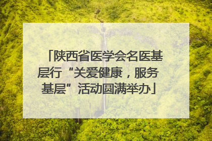 陕西省医学会名医基层行“关爱健康，服务基层”活动圆满举办