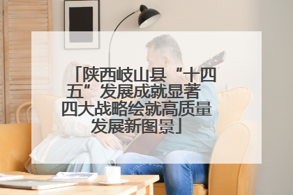 陕西岐山县“十四五”发展成就显著 四大战略绘就高质量发展新图景