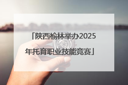陕西榆林举办2025年托育职业技能竞赛
