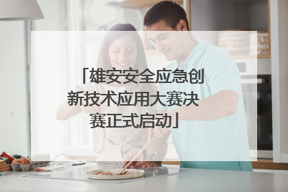 雄安安全应急创新技术应用大赛决赛正式启动