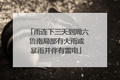 雨连下三天到周六 鲁南局部有大雨或暴雨并伴有雷电