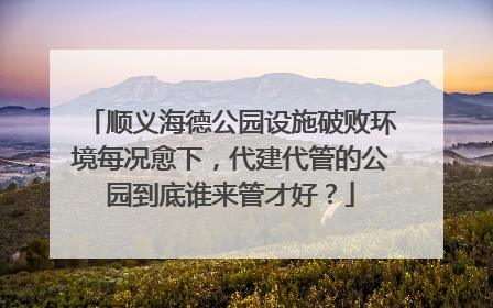 顺义海德公园设施破败环境每况愈下，代建代管的公园到底谁来管才好？