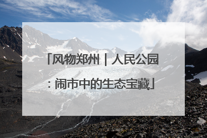 风物郑州｜人民公园：闹市中的生态宝藏