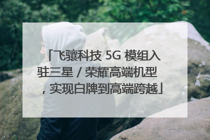飞骧科技 5G 模组入驻三星 / 荣耀高端机型，实现白牌到高端跨越