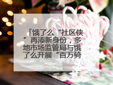 饿了么“社区侠”再添新身份，多地市场监管局与饿了么开展“百万骑手随手拍”合作