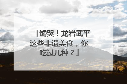 馋哭！龙岩武平这些非遗美食，你吃过几种？
