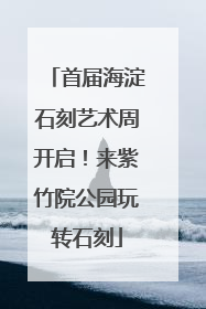首届海淀石刻艺术周开启！来紫竹院公园玩转石刻