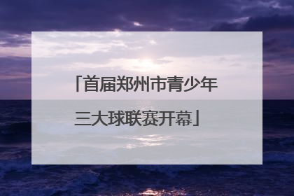 首届郑州市青少年三大球联赛开幕