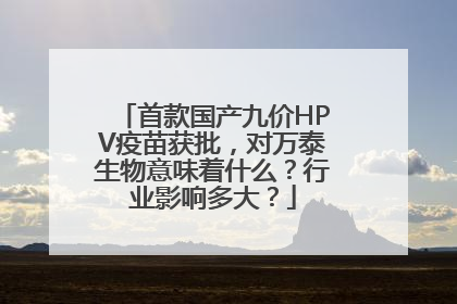 首款国产九价HPV疫苗获批，对万泰生物意味着什么？行业影响多大？