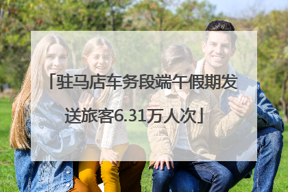 驻马店车务段端午假期发送旅客6.31万人次