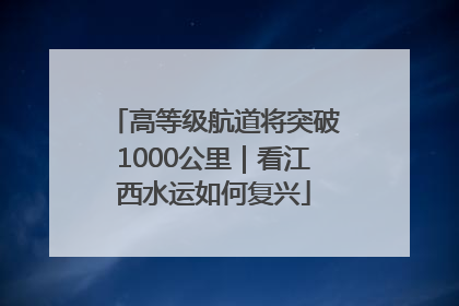 高等级航道将突破1000公里｜看江西水运如何复兴