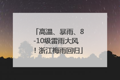 高温、暴雨、8-10级雷雨大风！浙江梅雨回归