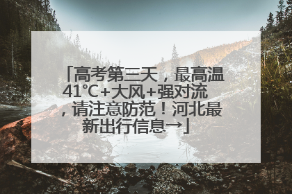 高考第三天，最高温41℃+大风+强对流，请注意防范！河北最新出行信息→