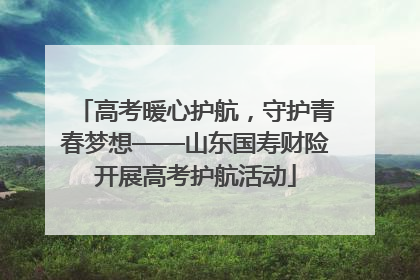 高考暖心护航，守护青春梦想——山东国寿财险开展高考护航活动