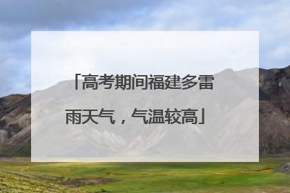 高考期间福建多雷雨天气，气温较高