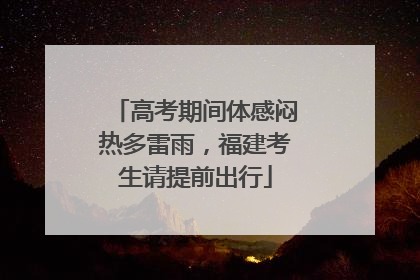 高考期间体感闷热多雷雨，福建考生请提前出行