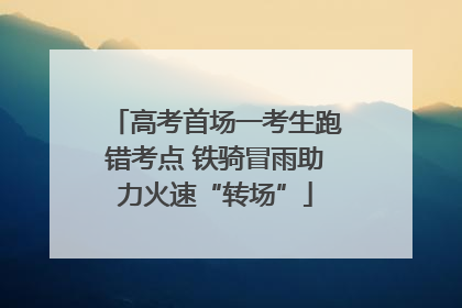 高考首场一考生跑错考点 铁骑冒雨助力火速“转场”
