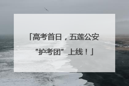 高考首日，五莲公安“护考团”上线！