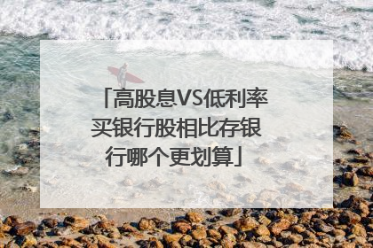 高股息VS低利率 买银行股相比存银行哪个更划算