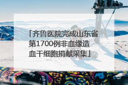 齐鲁医院完成山东省第1700例非血缘造血干细胞捐献采集