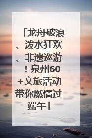 龙舟破浪、泼水狂欢、非遗巡游！泉州60+文旅活动带你燃情过端午