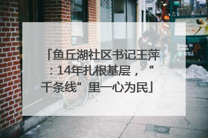 鱼丘湖社区书记王萍：14年扎根基层，“千条线”里一心为民