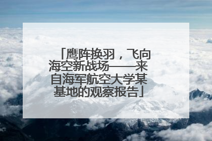 鹰阵换羽，飞向海空新战场——来自海军航空大学某基地的观察报告