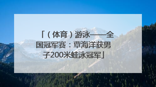 （体育）游泳——全国冠军赛：覃海洋获男子200米蛙泳冠军