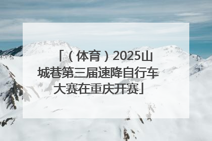 （体育）2025山城巷第三届速降自行车大赛在重庆开赛