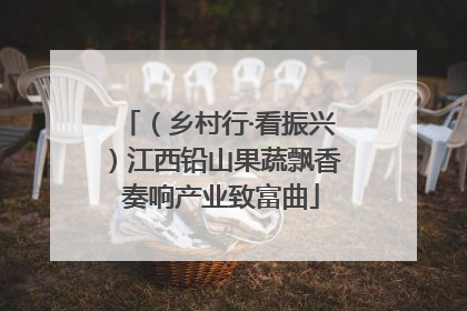 （乡村行·看振兴）江西铅山果蔬飘香 奏响产业致富曲