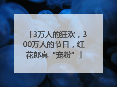 3万人的狂欢，300万人的节日，红花郎真“宠粉”