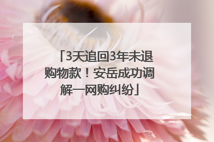 3天追回3年未退购物款！安岳成功调解一网购纠纷