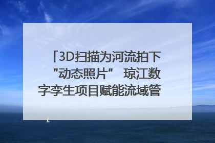3D扫描为河流拍下“动态照片” 琼江数字孪生项目赋能流域管理｜新闻发布最前线