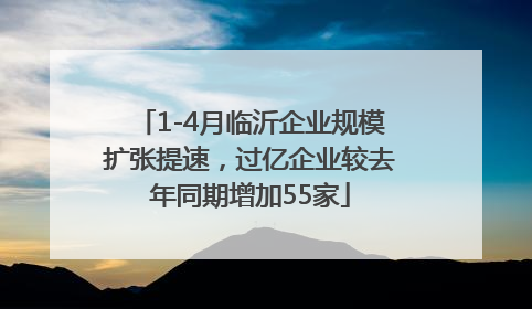 1-4月临沂企业规模扩张提速，过亿企业较去年同期增加55家