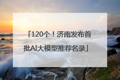 120个！济南发布首批AI大模型推荐名录
