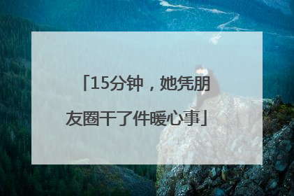 15分钟，她凭朋友圈干了件暖心事