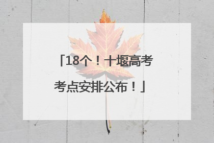 18个！十堰高考考点安排公布！