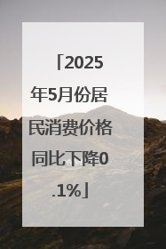 2025年5月份居民消费价格同比下降0.1%