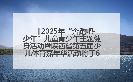 2025年“奔跑吧·少年”儿童青少年主题健身活动暨陕西省第五届少儿体育嘉年华活动将于6月14日正式举办