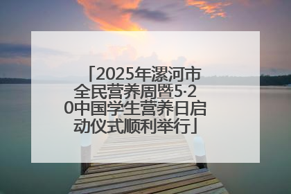 2025年漯河市全民营养周暨5·20中国学生营养日启动仪式顺利举行