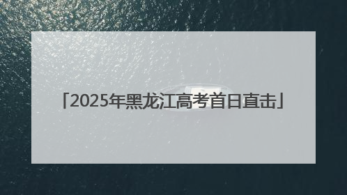 2025年黑龙江高考首日直击