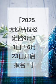 2025太原马拉松定档9月21日！6月23日开启报名！